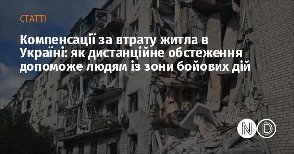 Виплати за втрату житла в Україні: як віддалене обстеження може підтримати мешканців з районів бойових дій.
